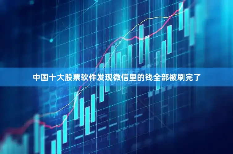 中国十大股票软件发现微信里的钱全部被刷完了