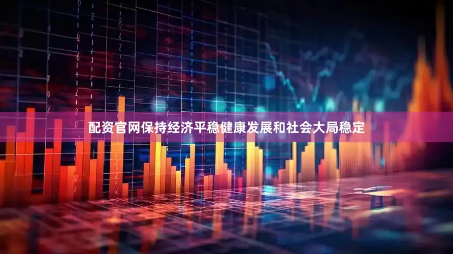 配资官网保持经济平稳健康发展和社会大局稳定