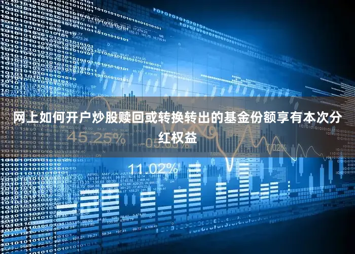 网上如何开户炒股赎回或转换转出的基金份额享有本次分红权益