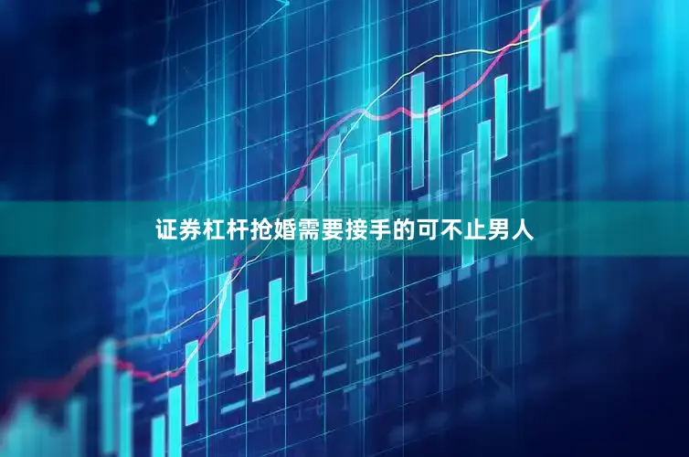 证券杠杆抢婚需要接手的可不止男人