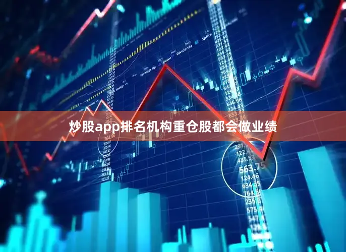 炒股app排名机构重仓股都会做业绩