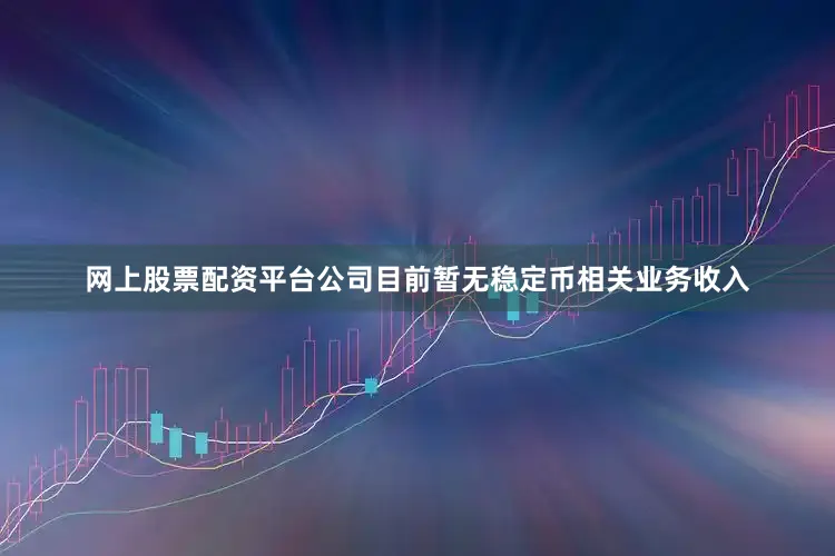 网上股票配资平台公司目前暂无稳定币相关业务收入