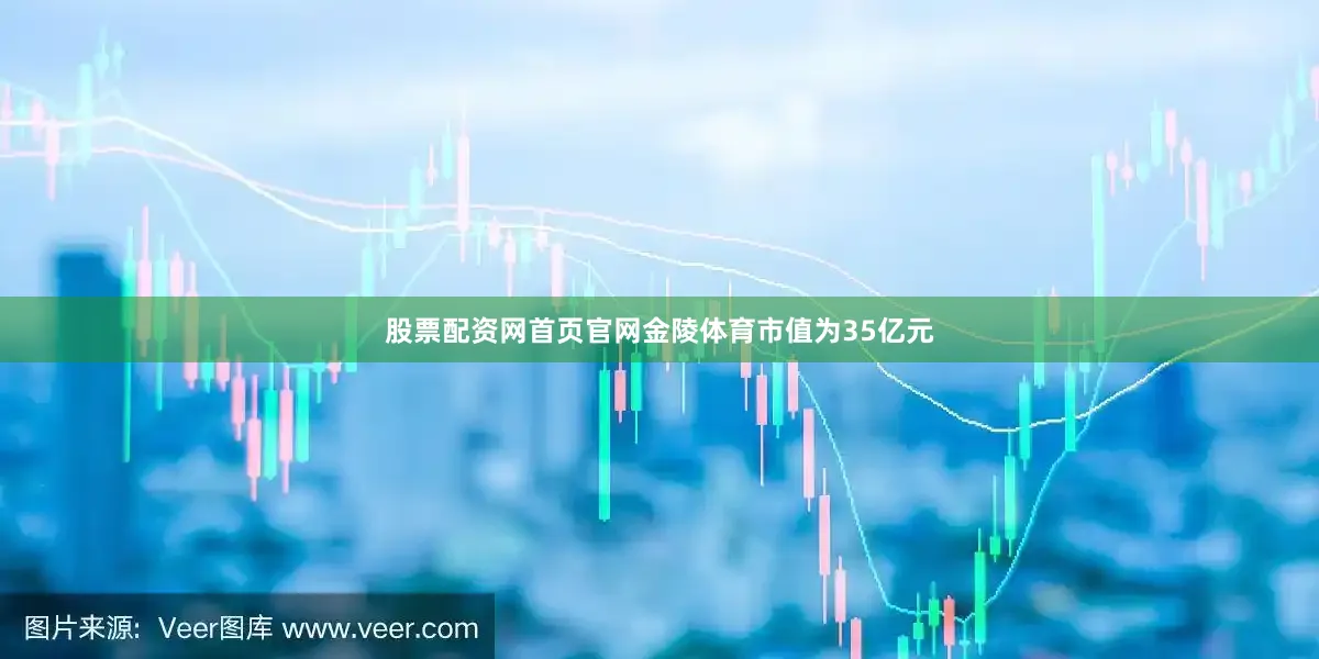 股票配资网首页官网金陵体育市值为35亿元