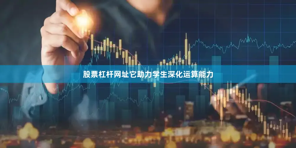 股票杠杆网址它助力学生深化运算能力