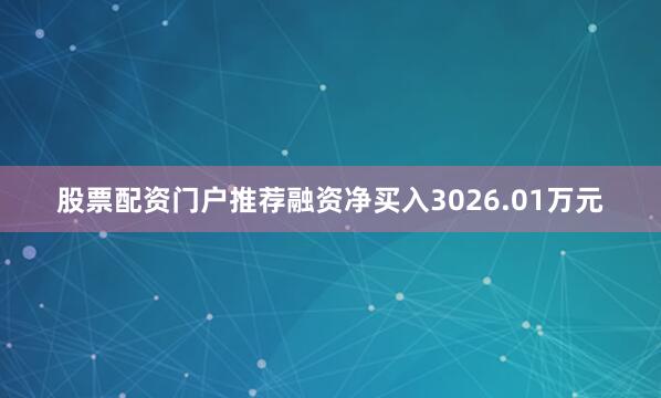 股票配资门户推荐融资净买入3026.01万元