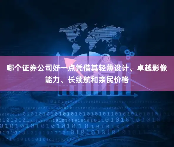 哪个证券公司好一点凭借其轻薄设计、卓越影像能力、长续航和亲民价格