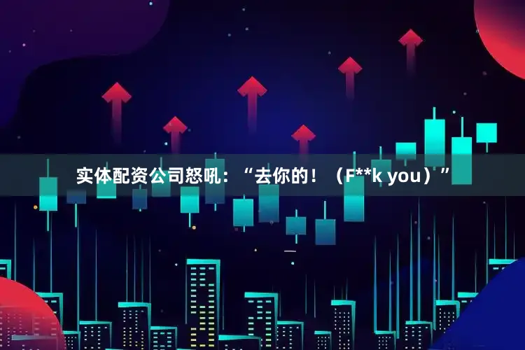 实体配资公司怒吼：“去你的！（F**k you）”