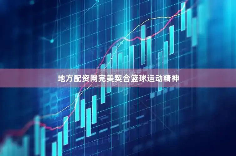 地方配资网完美契合篮球运动精神