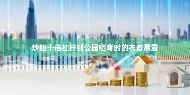 炒股十倍杠杆到公园晒背时的衣着暴露