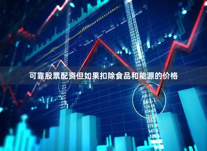 可靠股票配资但如果扣除食品和能源的价格