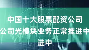 中国十大股票配资公司公司光模块业务正常推进中