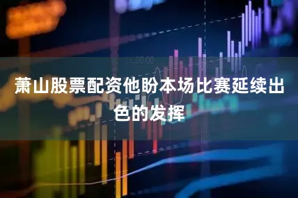萧山股票配资他盼本场比赛延续出色的发挥