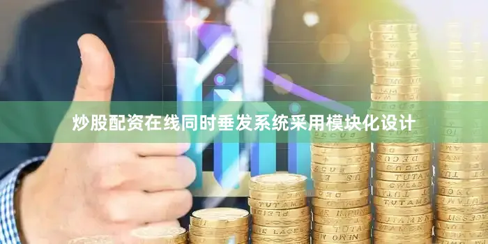 炒股配资在线同时垂发系统采用模块化设计