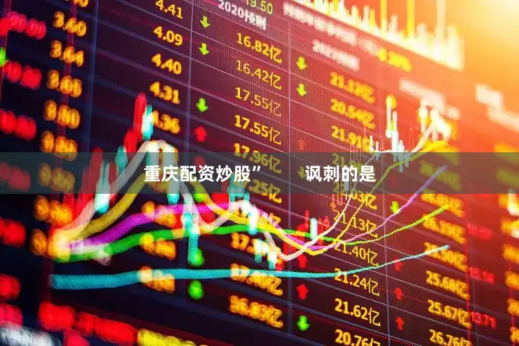 重庆配资炒股”        讽刺的是