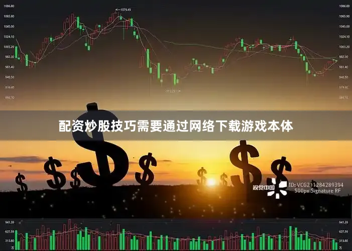 配资炒股技巧需要通过网络下载游戏本体
