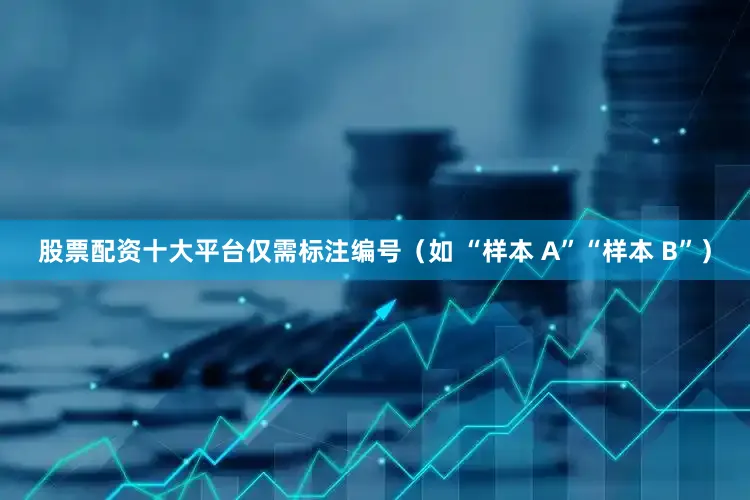 股票配资十大平台仅需标注编号（如 “样本 A”“样本 B”）