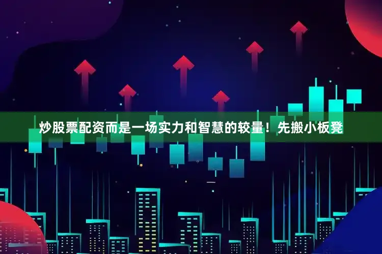 炒股票配资而是一场实力和智慧的较量！先搬小板凳