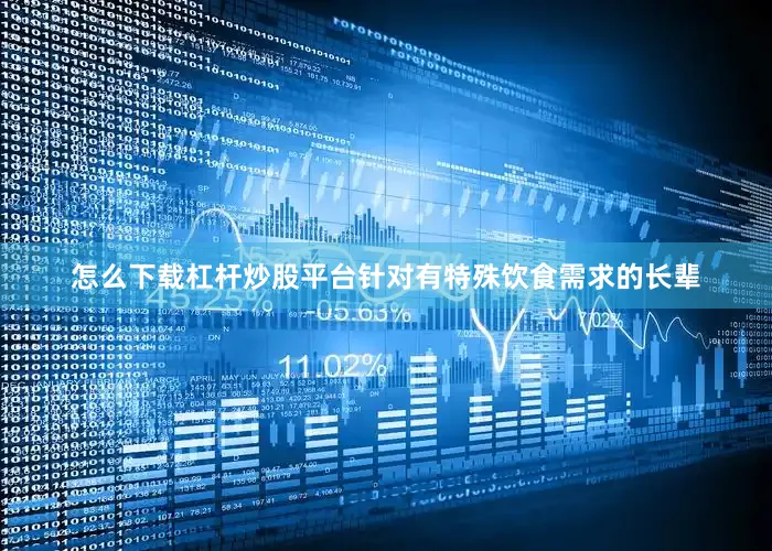 怎么下载杠杆炒股平台针对有特殊饮食需求的长辈