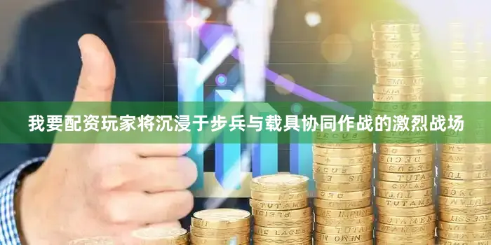 我要配资玩家将沉浸于步兵与载具协同作战的激烈战场