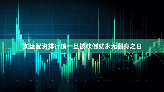 实盘配资排行榜一旦被砍倒就永无翻身之日