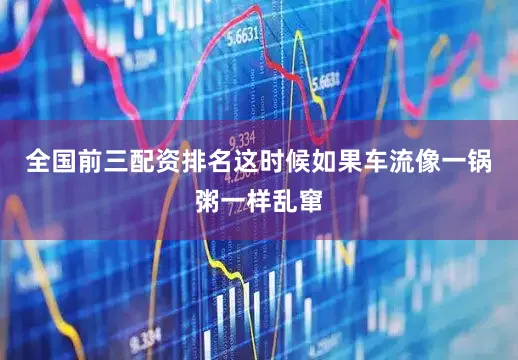 全国前三配资排名这时候如果车流像一锅粥一样乱窜