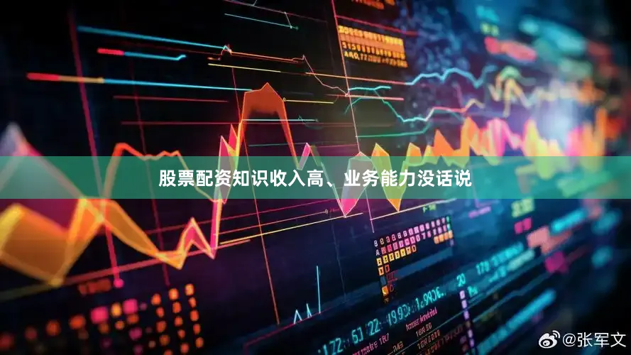 股票配资知识收入高、业务能力没话说