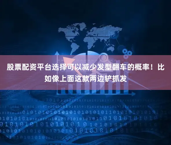 股票配资平台选择可以减少发型翻车的概率！比如像上面这款两边铲抓发