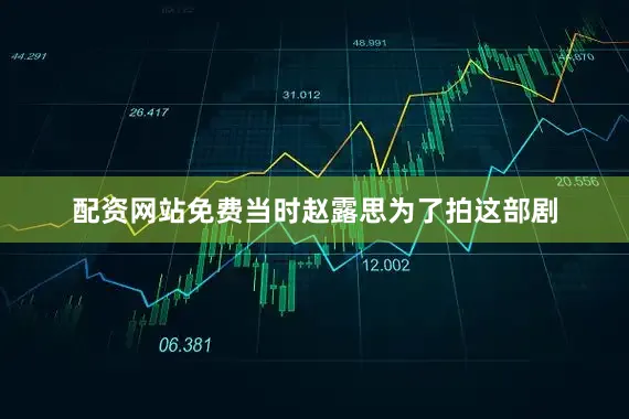 配资网站免费当时赵露思为了拍这部剧