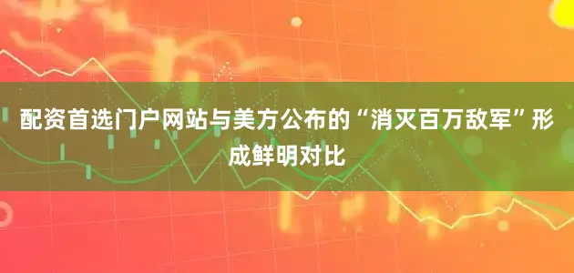 配资首选门户网站与美方公布的“消灭百万敌军”形成鲜明对比