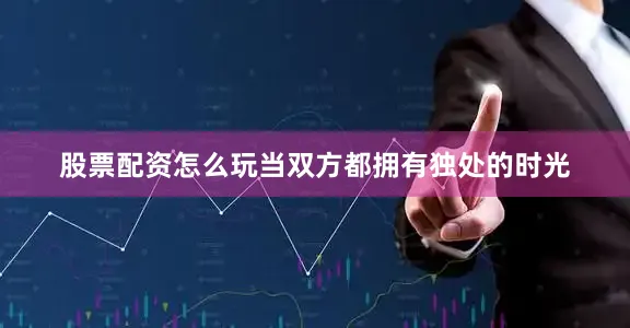 股票配资怎么玩当双方都拥有独处的时光