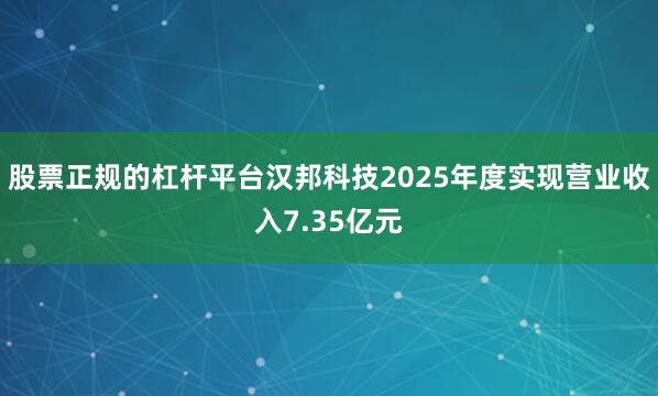 股票正规的杠杆平台汉邦科技2025年度实现营业收入7.35亿元