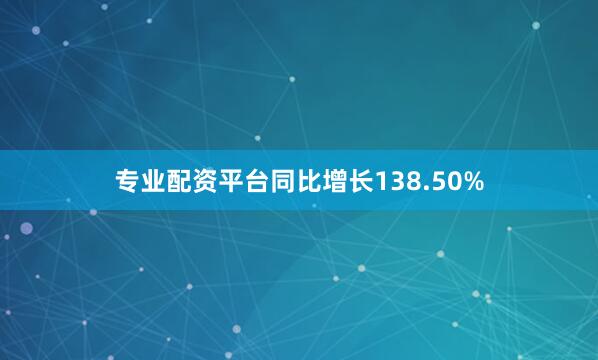 专业配资平台同比增长138.50%